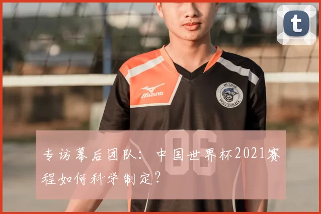 专访幕后团队:中国世界杯2021赛程如何科学制定?