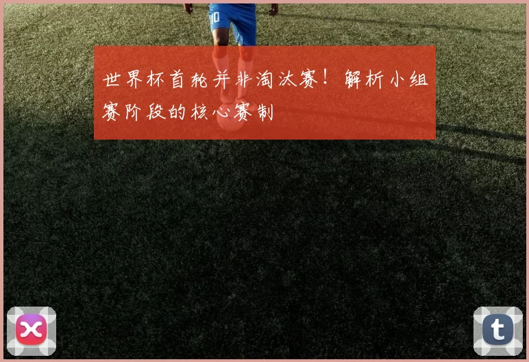 世界杯首轮并非淘汰赛!解析小组赛阶段的核心赛制
