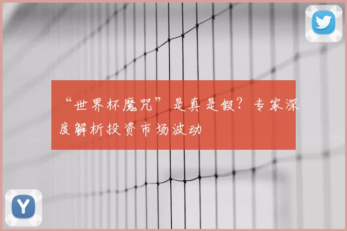 “世界杯魔咒”是真是假?专家深度解析投资市场波动