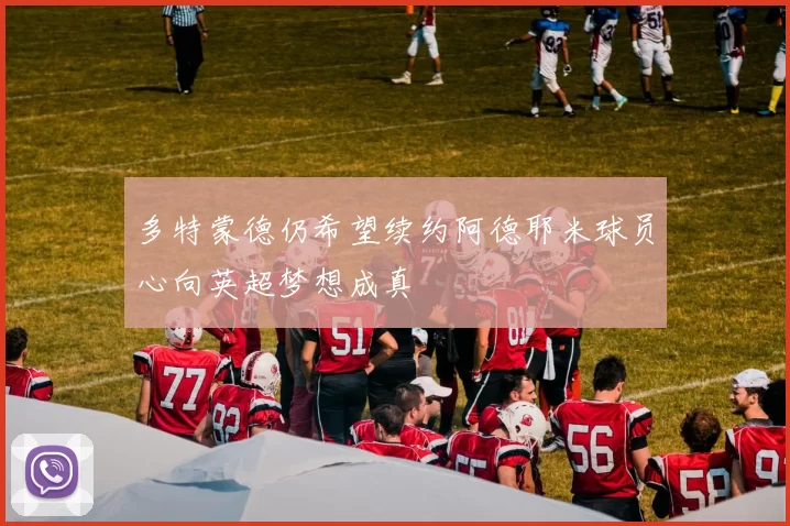 多特蒙德仍希望续约阿德耶米球员心向英超梦想成真