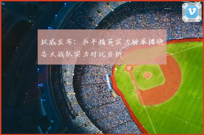 权威发布：和平精英实力榜单揭晓各大战队实力对比分析