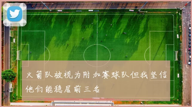 火箭队被视为附加赛球队但我坚信他们能稳居前三名