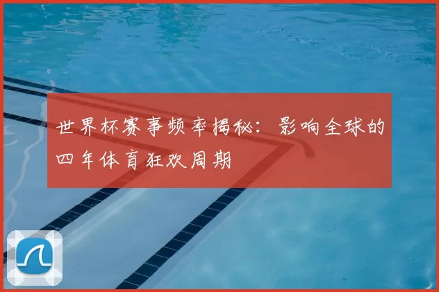 世界杯赛事频率揭秘:影响全球的四年体育狂欢周期