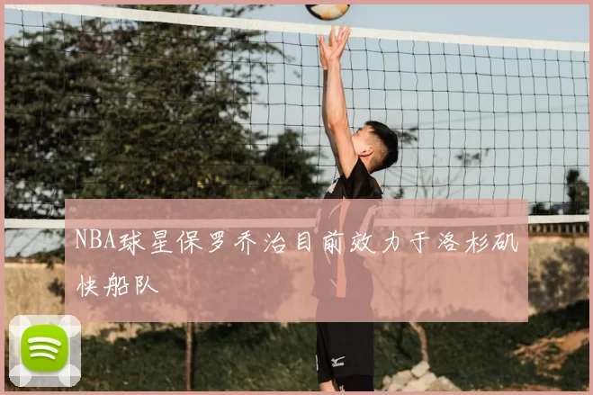 NBA球星保罗乔治目前效力于洛杉矶快船队