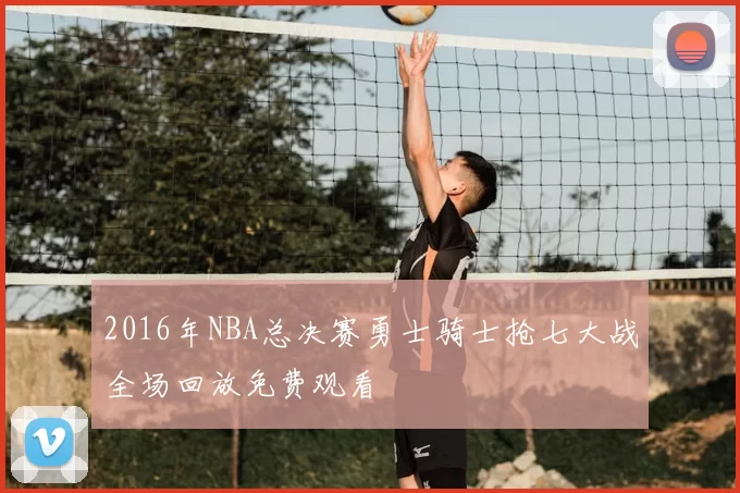 2016年NBA总决赛勇士骑士抢七大战全场回放免费观看