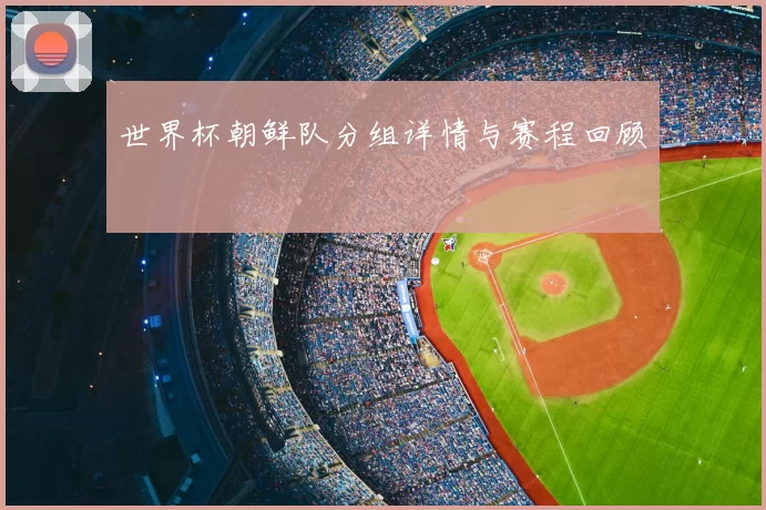 世界杯朝鲜队分组详情与赛程回顾