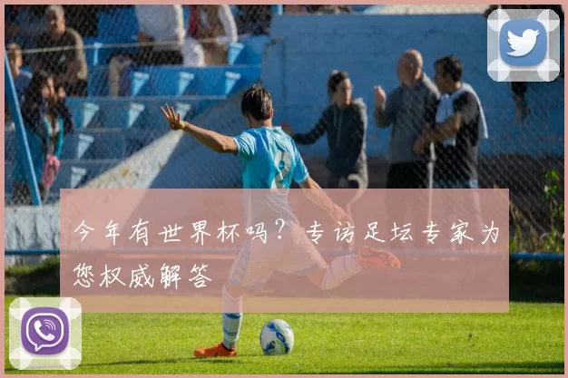今年有世界杯吗?专访足坛专家为您权威解答