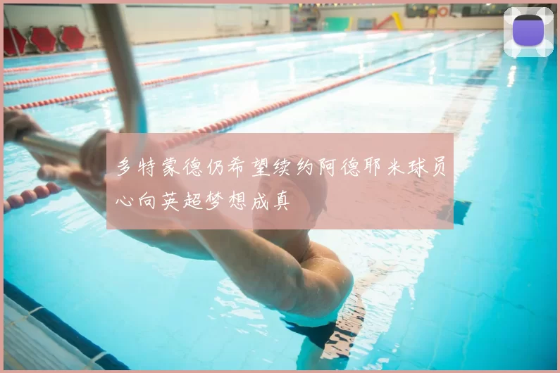 多特蒙德仍希望续约阿德耶米球员心向英超梦想成真
