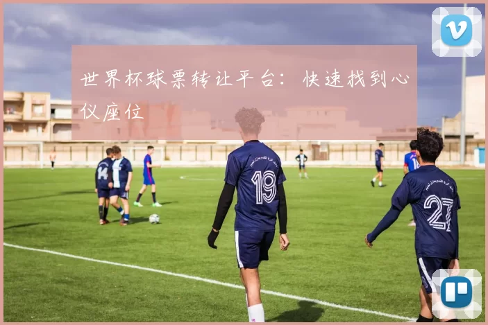 世界杯球票转让平台:快速找到心仪座位