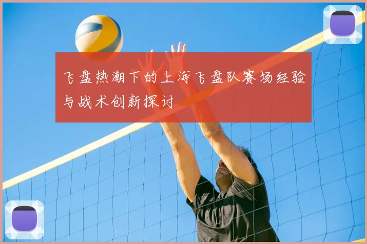 飞盘热潮下的上海飞盘队赛场经验与战术创新探讨
