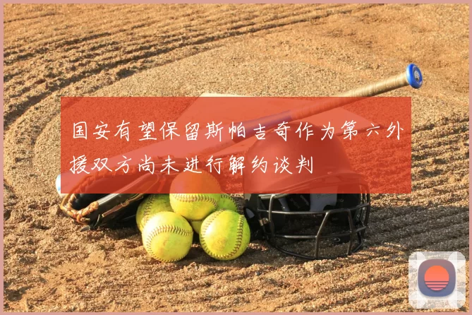 国安有望保留斯帕吉奇作为第六外援双方尚未进行解约谈判