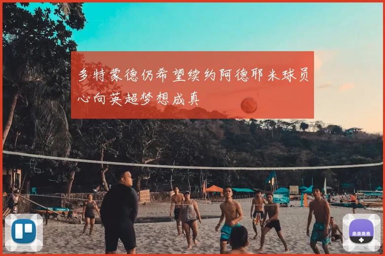 多特蒙德仍希望续约阿德耶米球员心向英超梦想成真