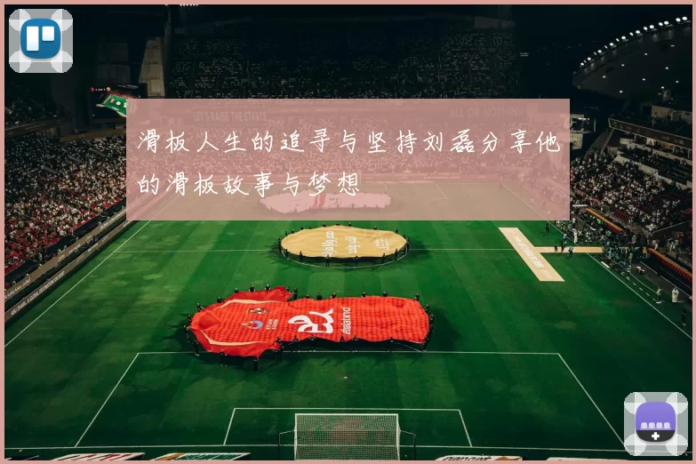 滑板人生的追寻与坚持刘磊分享他的滑板故事与梦想