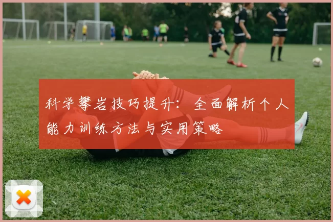 科学攀岩技巧提升：全面解析个人能力训练方法与实用策略