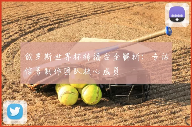 俄罗斯世界杯转播台全解析:专访信号制作团队核心成员