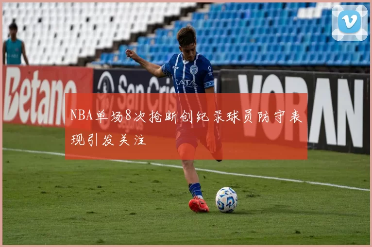 NBA单场8次抢断创纪录球员防守表现引发关注