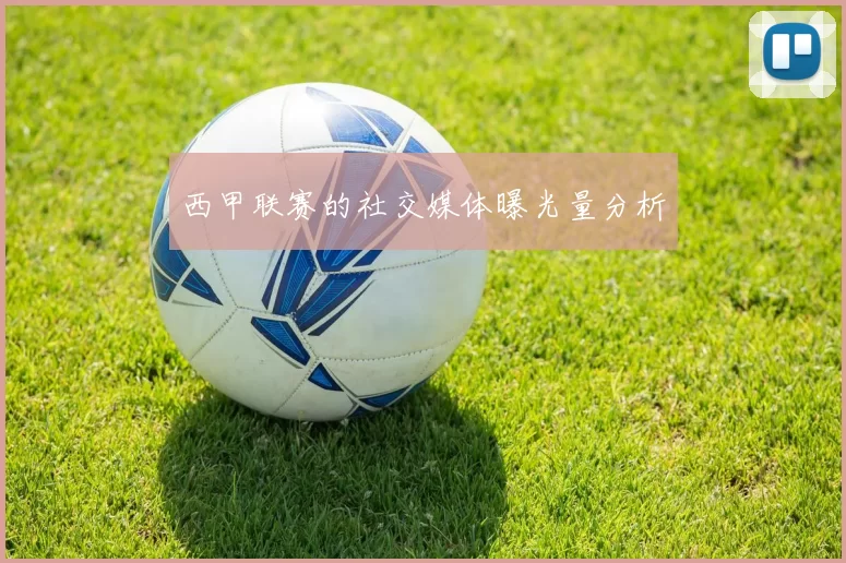 西甲联赛的社交媒体曝光量分析