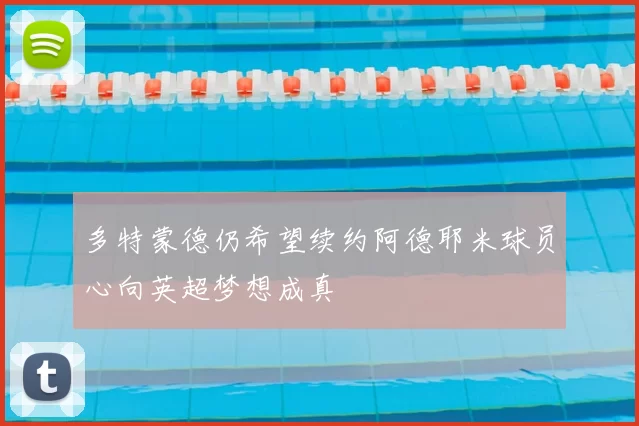 多特蒙德仍希望续约阿德耶米球员心向英超梦想成真