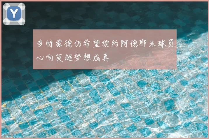 多特蒙德仍希望续约阿德耶米球员心向英超梦想成真