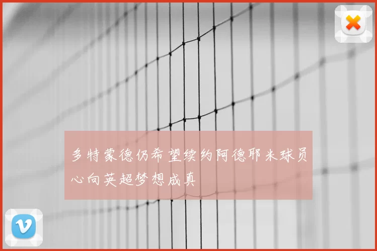 多特蒙德仍希望续约阿德耶米球员心向英超梦想成真