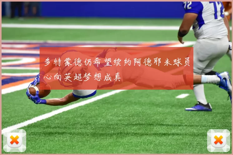 多特蒙德仍希望续约阿德耶米球员心向英超梦想成真
