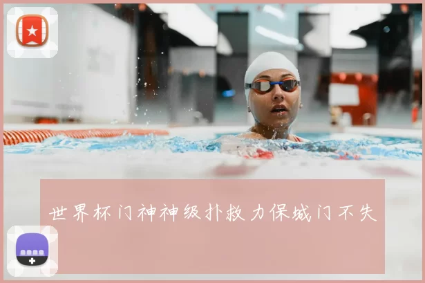 世界杯门神神级扑救力保城门不失