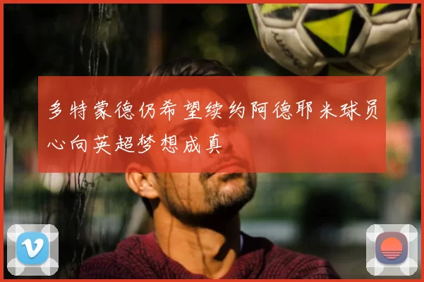 多特蒙德仍希望续约阿德耶米球员心向英超梦想成真