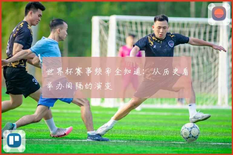 世界杯赛事频率全知道：从历史看举办间隔的演变