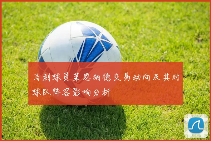 马刺球员莱恩纳德交易动向及其对球队阵容影响分析