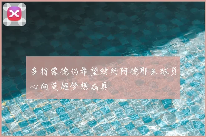 多特蒙德仍希望续约阿德耶米球员心向英超梦想成真