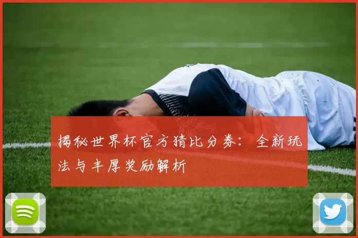 揭秘世界杯官方猜比分券:全新玩法与丰厚奖励解析