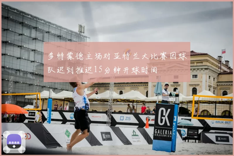 多特蒙德主场对亚特兰大比赛因球队迟到推迟15分钟开球时间