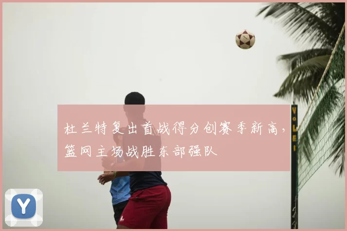杜兰特复出首战得分创赛季新高,篮网主场战胜东部强队