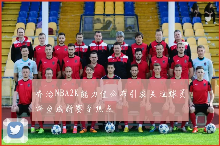 乔治NBA2K能力值公布引发关注球员评分成新赛季焦点