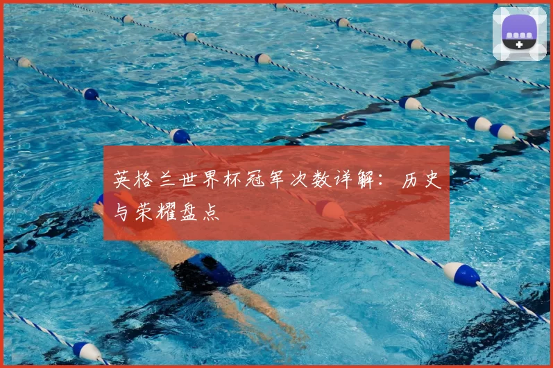 英格兰世界杯冠军次数详解：历史与荣耀盘点