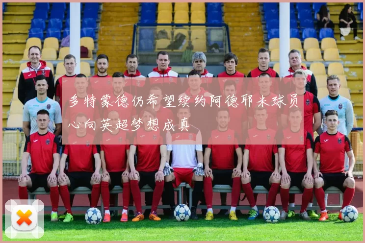 多特蒙德仍希望续约阿德耶米球员心向英超梦想成真