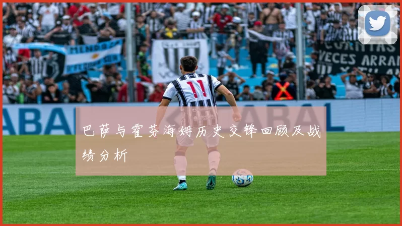 巴萨与霍芬海姆历史交锋回顾及战绩分析