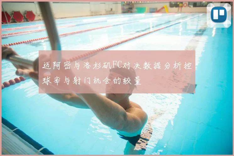 迈阿密与洛杉矶FC对决数据分析控球率与射门机会的较量