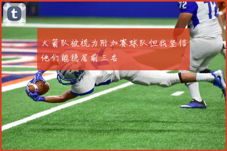 火箭队被视为附加赛球队但我坚信他们能稳居前三名