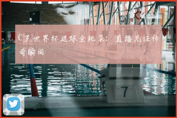 C罗世界杯进球全纪录:直播见证传奇瞬间