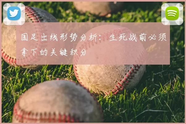 国足出线形势分析:生死战前必须拿下的关键积分