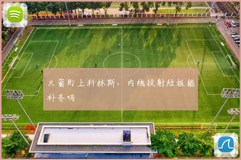 火箭盯上科林斯，内线投射短板能补齐吗